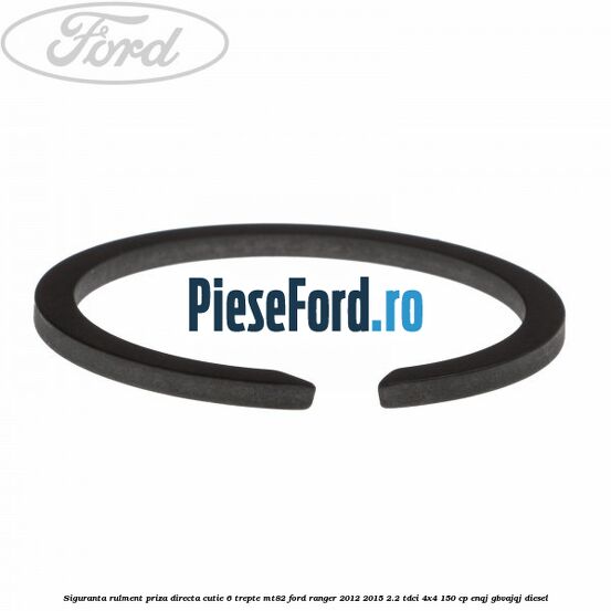 Siguranta rulment priza directa cutie 6 trepte MT82 Ford Ranger 2012-2015 2.2 TDCi 4x4 150 cp ENQJ, GBVAJQJ diesel