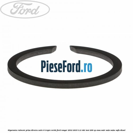 Siguranta rulment priza directa cutie 6 trepte MT82 Ford Ranger 2012-2015 3.2 TDCi 4x4 200 cp Siguranta rulment priza directa cutie 6 trepte MT82 Ford Ranger 2012-2015 3.2 TDCi 4x4 200 cp ENSA, SA2R, SA2S, SA2W, SAFA diesel