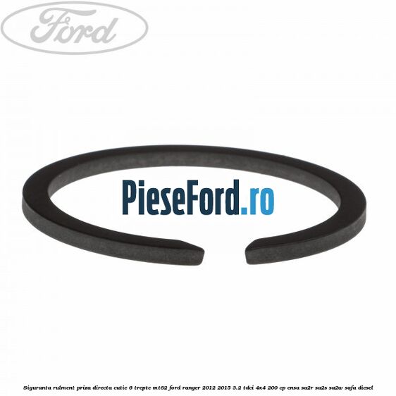 Siguranta rulment priza directa cutie 6 trepte MT82 Ford Ranger 2012-2015 3.2 TDCi 4x4 200 cp Siguranta rulment priza directa cutie 6 trepte MT82 Ford Ranger 2012-2015 3.2 TDCi 4x4 200 cp ENSA, SA2R, SA2S, SA2W, SAFA diesel