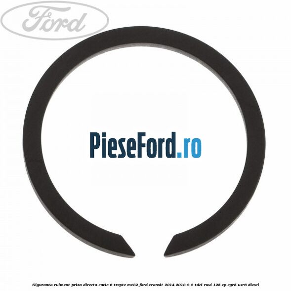 Siguranta rulment priza directa cutie 6 trepte MT82 Ford Transit 2014-2018 2.2 TDCi RWD 125 cp CYR5, USR6 diesel
