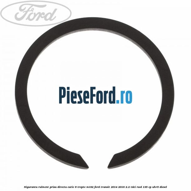 Siguranta rulment priza directa cutie 6 trepte MT82 Ford Transit 2014-2018 2.2 TDCi RWD 135 cp Siguranta rulment priza directa cutie 6 trepte MT82 Ford Transit 2014-2018 2.2 TDCi RWD 135 cp UHR5 diesel