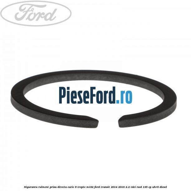 Siguranta rulment priza directa cutie 6 trepte MT82 Ford Transit 2014-2018 2.2 TDCi RWD 135 cp Siguranta rulment priza directa cutie 6 trepte MT82 Ford Transit 2014-2018 2.2 TDCi RWD 135 cp UHR5 diesel