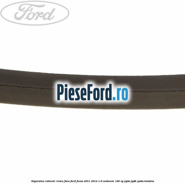 Siguranta rulment roata fata Ford Focus 2011-2014 1.6 EcoBoost 150 cp JQDA, JQDB, YUDA benzina