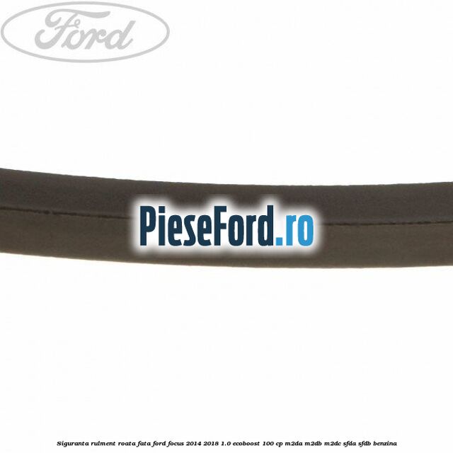 Siguranta rulment roata fata Ford Focus 2014-2018 1.0 EcoBoost 100 cp M2DA, M2DB, M2DC, SFDA, SFDB benzina