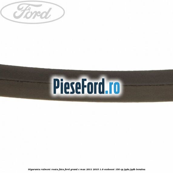 Siguranta rulment roata fata Ford Grand C-Max 2011-2015 1.6 EcoBoost 150 cp JQDA, JQDB benzina