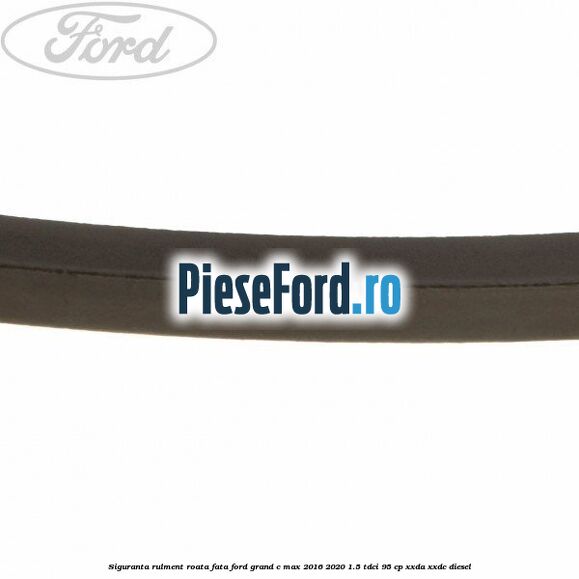 Siguranta rulment roata fata Ford Grand C-Max 2016-2020 1.5 TDCi 95 cp XXDA, XXDC diesel