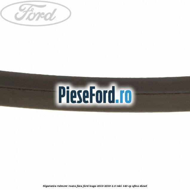 Siguranta rulment roata fata Ford Kuga 2013-2016 2.0 TDCi 140 cp UFMA diesel
