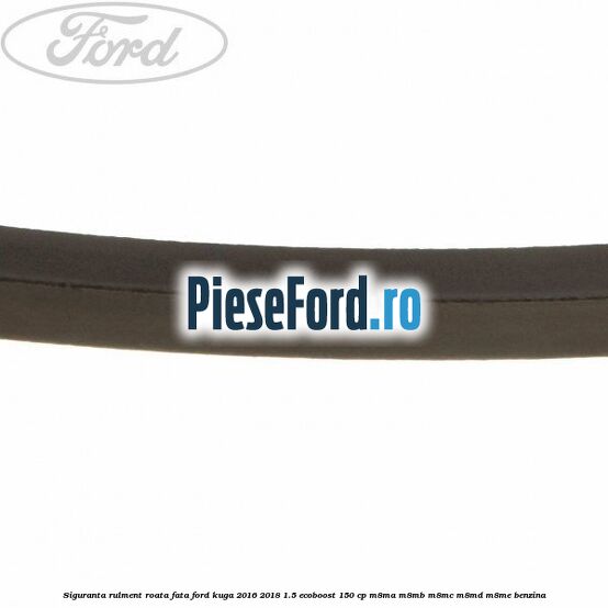 Siguranta rulment roata fata Ford Kuga 2016-2018 1.5 EcoBoost 150 cp M8MA, M8MB, M8MC, M8MD, M8ME benzina