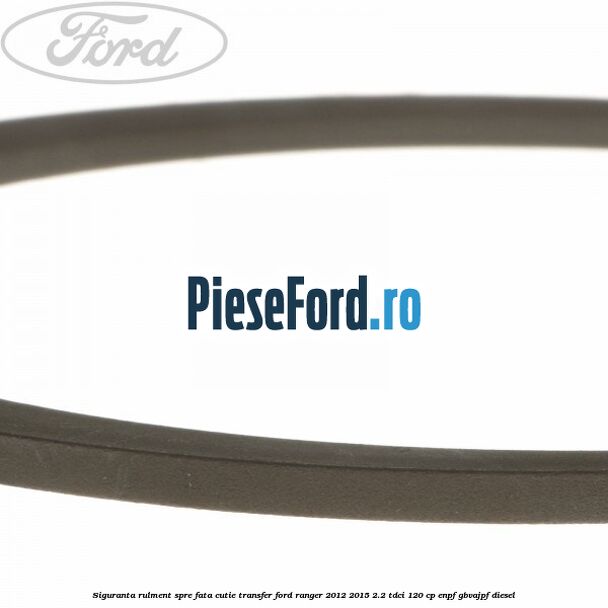 Siguranta rulment spre fata cutie transfer Ford Ranger 2012-2015 2.2 TDCi 120 cp ENPF, GBVAJPF diesel