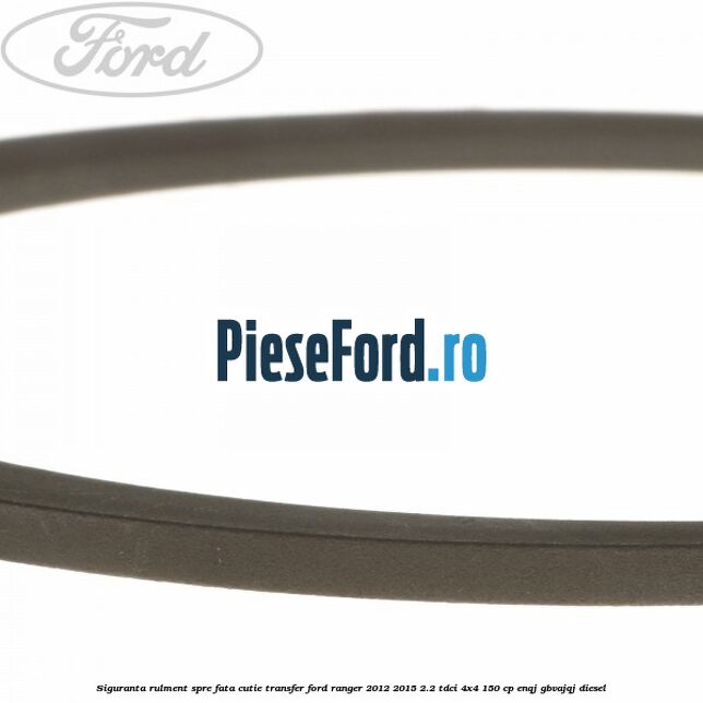 Siguranta rulment spre fata cutie transfer Ford Ranger 2012-2015 2.2 TDCi 4x4 150 cp ENQJ, GBVAJQJ diesel
