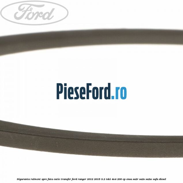 Siguranta rulment spre fata cutie transfer Ford Ranger 2012-2015 3.2 TDCi 4x4 200 cp Siguranta rulment spre fata cutie transfer Ford Ranger 2012-2015 3.2 TDCi 4x4 200 cp ENSA, SA2R, SA2S, SA2W, SAFA diesel