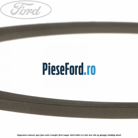 Siguranta rulment spre fata cutie transfer Ford Ranger 2016-2020 2.2 TDCi 4x4 160 cp Siguranta rulment spre fata cutie transfer Ford Ranger 2016-2020 2.2 TDCi 4x4 160 cp GBVAJQJ, T22DD0P diesel