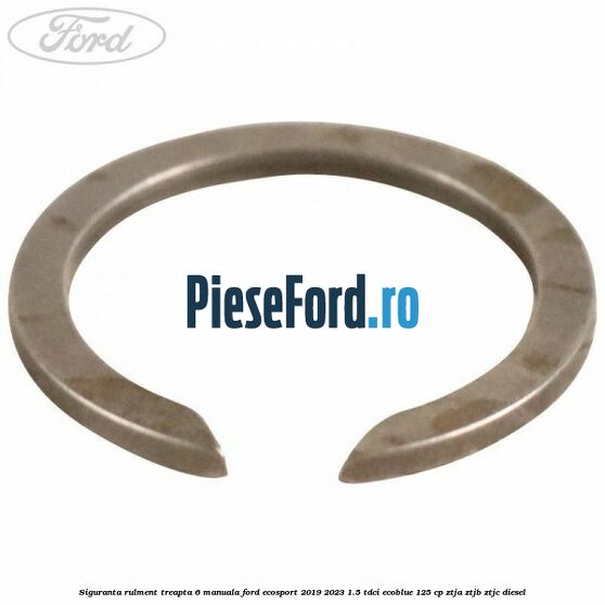 Siguranta rulment treapta 6 manuala Ford EcoSport 2019-2023 1.5 TDCi EcoBlue 125 cp ZTJA, ZTJB, ZTJC diesel