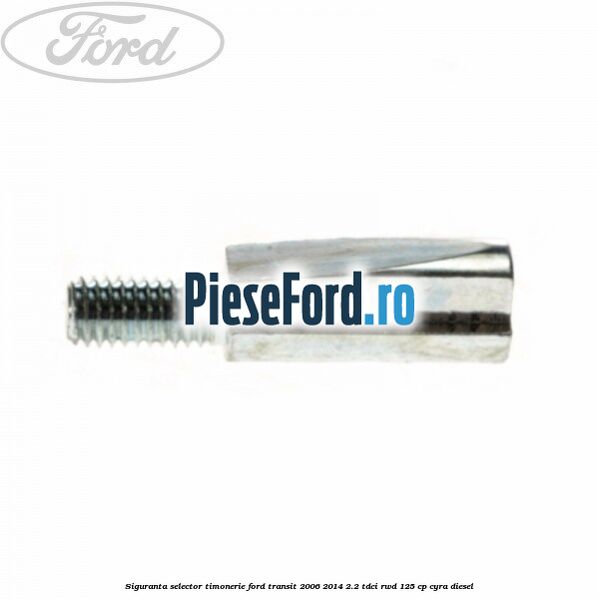 Siguranta selector timonerie Ford Transit 2006-2014 2.2 TDCi RWD 125 cp Siguranta selector timonerie Ford Transit 2006-2014 2.2 TDCi RWD 125 cp CYRA diesel