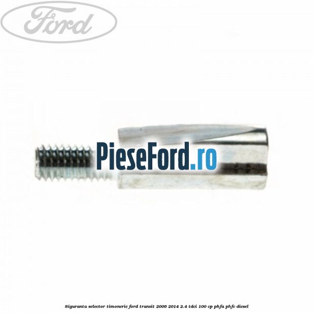Siguranta selector timonerie Ford Transit 2006-2014 2.4 TDCi 100 cp Siguranta selector timonerie Ford Transit 2006-2014 2.4 TDCi 100 cp PHFA, PHFC diesel