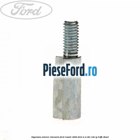 Siguranta selector timonerie Ford Transit 2006-2014 2.4 TDCi 140 cp Siguranta selector timonerie Ford Transit 2006-2014 2.4 TDCi 140 cp H9FB diesel