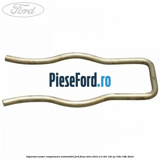 Siguranta senzor temperatura combustibil Ford Focus 2014-2018 2.0 TDCi 150 cp T7DA, T7DB diesel