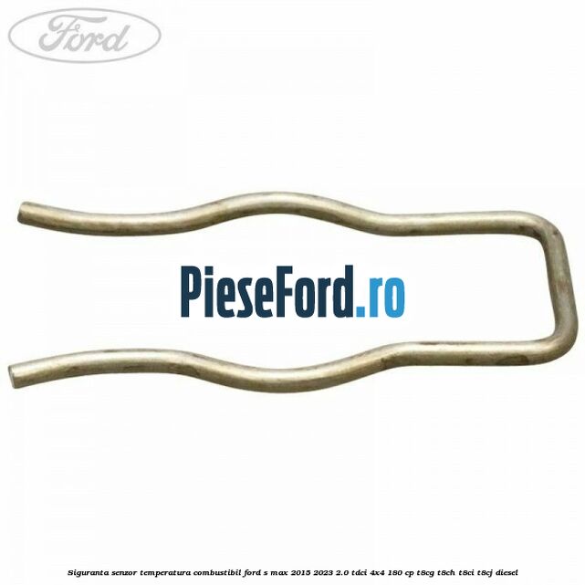 Siguranta senzor temperatura combustibil Ford S-Max 2015-2023 2.0 TDCi 4x4 180 cp T8CG, T8CH, T8CI, T8CJ diesel