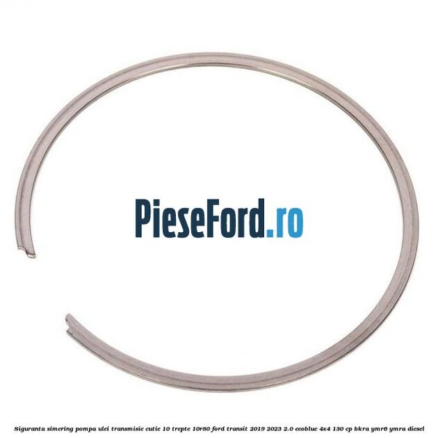 Siguranta simering pompa ulei transmisie cutie 10 trepte 10R80 Ford Transit 2019-2023 2.0 EcoBlue 4x4 130 cp BKRA, YMR6, YMRA diesel