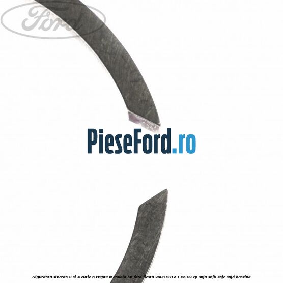 Siguranta sincron 3 si 4 cutie 6 trepte manuala B6 Ford Fiesta 2008-2012 1.25 82 cp Siguranta sincron 3 si 4 cutie 6 trepte manuala B6 Ford Fiesta 2008-2012 1.25 82 cp SNJA, SNJB, SNJC, SNJD benzina