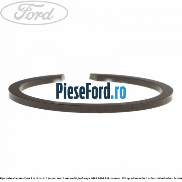 Siguranta sincron viteza 1 si 2 cutie 6 trepte MMT6 sau VMT6 Ford Kuga 2013-2016 1.5 EcoBoost 150 cp Siguranta sincron viteza 1 si 2 cutie 6 trepte MMT6 sau VMT6 Ford Kuga 2013-2016 1.5 EcoBoost 150 cp M8MA, M8MB, M8MC, M8MD, M8ME benzina