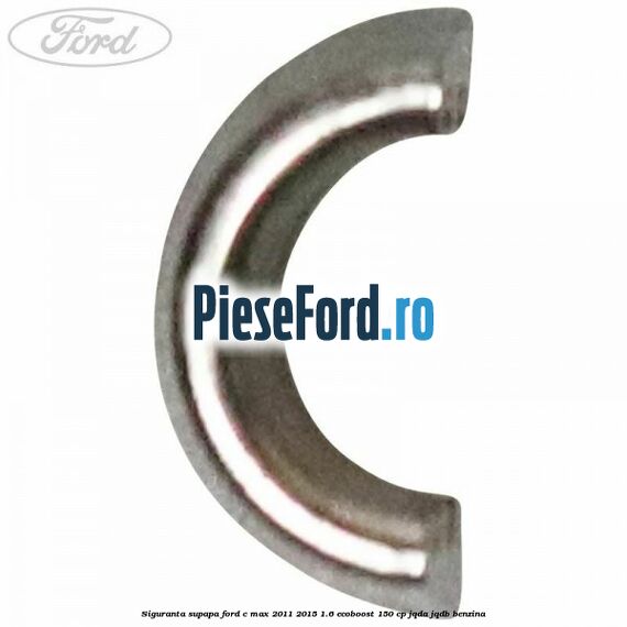 Siguranta supapa Ford C-Max 2011-2015 1.6 EcoBoost 150 cp Siguranta supapa Ford C-Max 2011-2015 1.6 EcoBoost 150 cp JQDA, JQDB benzina