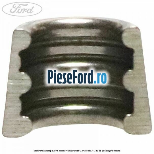 Siguranta supapa Ford EcoSport 2013-2018 1.0 EcoBoost 140 cp YYJD, YYJF benzina