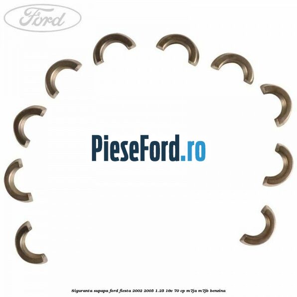 Siguranta supapa Ford Fiesta 2002-2005 1.25 16V 70 cp Siguranta supapa Ford Fiesta 2002-2005 1.25 16V 70 cp M7JA, M7JB benzina