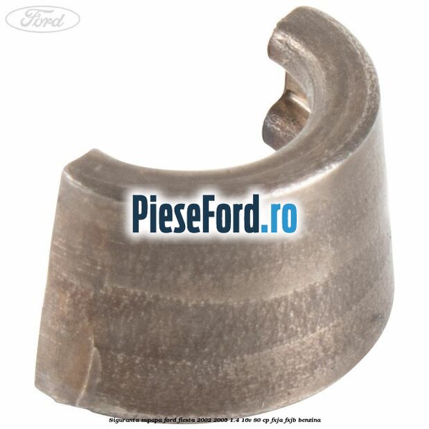 Siguranta supapa Ford Fiesta 2002-2005 1.4 16V 80 cp FXJA, FXJB benzina