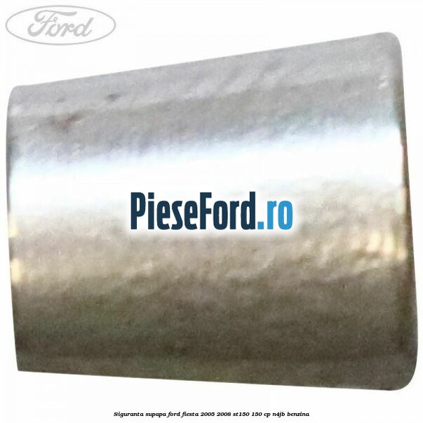 Siguranta supapa Ford Fiesta 2005-2008 ST150 150 cp N4JB benzina
