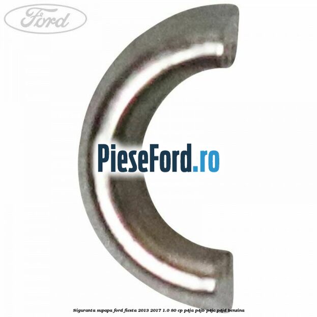 Siguranta supapa Ford Fiesta 2013-2017 1.0 80 cp Siguranta supapa Ford Fiesta 2013-2017 1.0 80 cp P4JA, P4JB, P4JC, P4JD benzina
