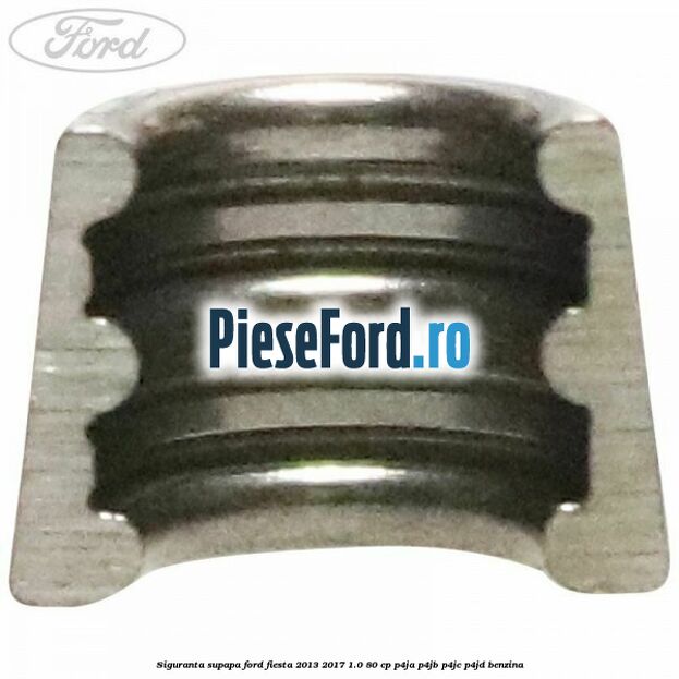 Siguranta supapa Ford Fiesta 2013-2017 1.0 80 cp Siguranta supapa Ford Fiesta 2013-2017 1.0 80 cp P4JA, P4JB, P4JC, P4JD benzina