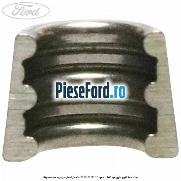 Siguranta supapa Ford Fiesta 2013-2017 1.0 Sport 140 cp Siguranta supapa Ford Fiesta 2013-2017 1.0 Sport 140 cp YYJA, YYJB benzina