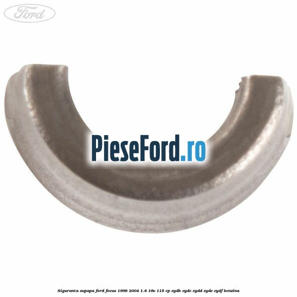 Siguranta supapa Ford Focus 1998-2004 1.8 16V 115 cp EYDB, EYDC, EYDD, EYDE, EYDF benzina