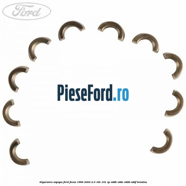 Siguranta supapa Ford Focus 1998-2004 2.0 16V 131 cp Siguranta supapa Ford Focus 1998-2004 2.0 16V 131 cp EDDB, EDDC, EDDD, EDDF benzina
