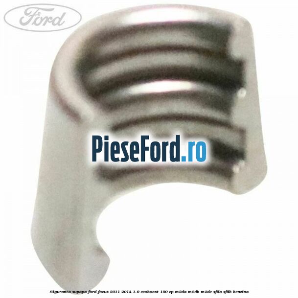 Siguranta supapa Ford Focus 2011-2014 1.0 EcoBoost 100 cp Siguranta supapa Ford Focus 2011-2014 1.0 EcoBoost 100 cp M2DA, M2DB, M2DC, SFDA, SFDB benzina
