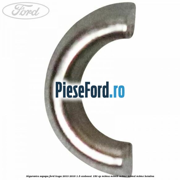 Siguranta supapa Ford Kuga 2013-2016 1.5 EcoBoost 150 cp Siguranta supapa Ford Kuga 2013-2016 1.5 EcoBoost 150 cp M8MA, M8MB, M8MC, M8MD, M8ME benzina