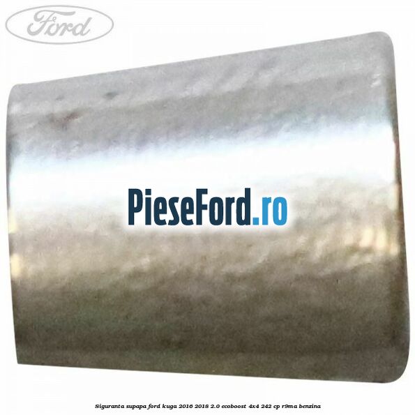 Siguranta supapa Ford Kuga 2016-2018 2.0 EcoBoost 4x4 242 cp R9MA benzina