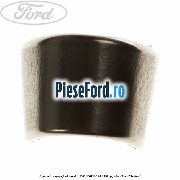 Siguranta supapa Ford Mondeo 2000-2007 2.0 TDCi 131 cp FMBA, N7BA, N7BB diesel