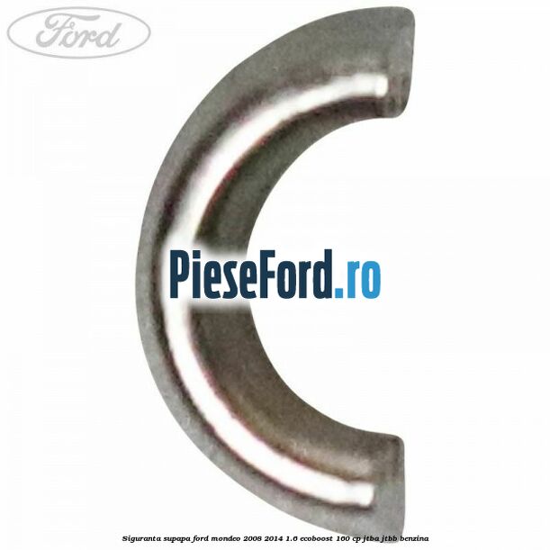Siguranta supapa Ford Mondeo 2008-2014 1.6 EcoBoost 160 cp Siguranta supapa Ford Mondeo 2008-2014 1.6 EcoBoost 160 cp JTBA, JTBB benzina
