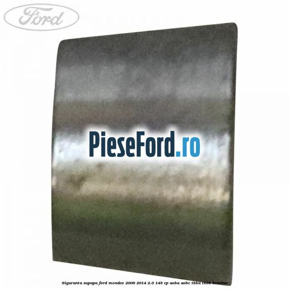 Siguranta supapa Ford Mondeo 2008-2014 2.0 145 cp AOBA, AOBC, TBBA, TBBB benzina