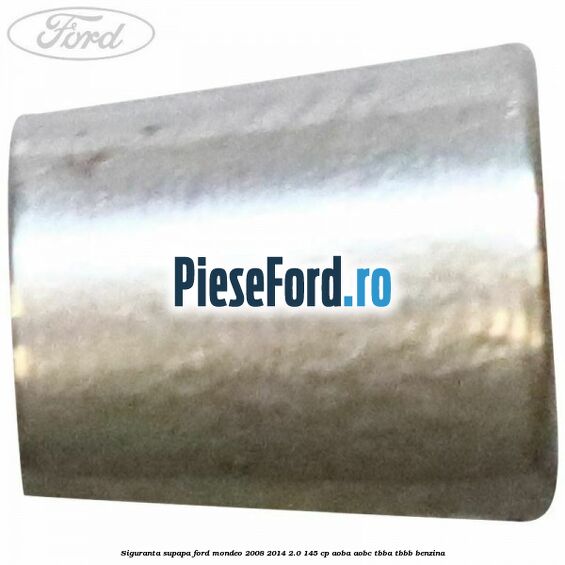 Siguranta supapa Ford Mondeo 2008-2014 2.0 145 cp AOBA, AOBC, TBBA, TBBB benzina