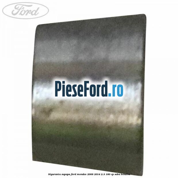 Siguranta supapa Ford Mondeo 2008-2014 2.3 160 cp Siguranta supapa Ford Mondeo 2008-2014 2.3 160 cp SEBA benzina
