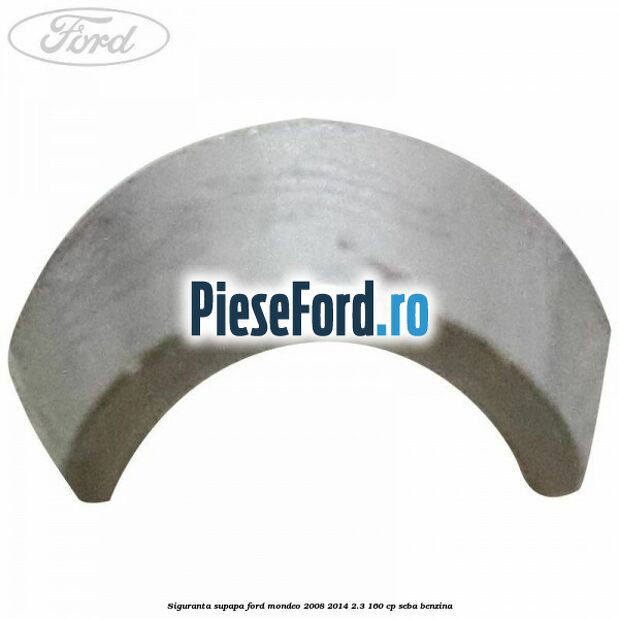 Siguranta supapa Ford Mondeo 2008-2014 2.3 160 cp Siguranta supapa Ford Mondeo 2008-2014 2.3 160 cp SEBA benzina