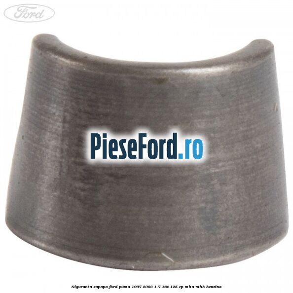 Siguranta supapa Ford Puma 1997-2003 1.7 16V 125 cp MHA, MHB benzina