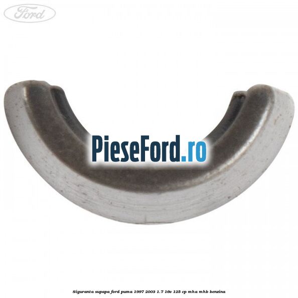 Siguranta supapa Ford Puma 1997-2003 1.7 16V 125 cp MHA, MHB benzina