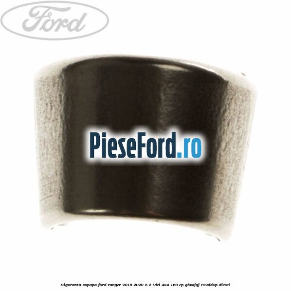 Siguranta supapa Ford Ranger 2016-2020 2.2 TDCi 4x4 160 cp Siguranta supapa Ford Ranger 2016-2020 2.2 TDCi 4x4 160 cp GBVAJQJ, T22DD0P diesel
