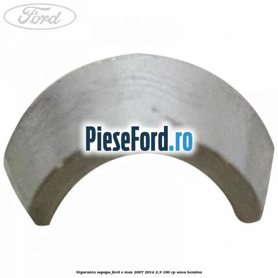 Siguranta supapa Ford S-Max 2007-2014 2.3 160 cp Siguranta supapa Ford S-Max 2007-2014 2.3 160 cp SEWA benzina
