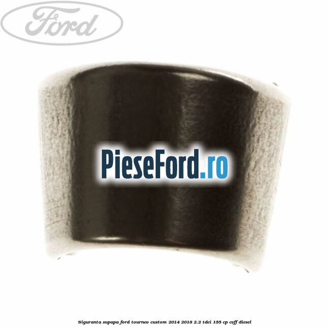 Siguranta supapa Ford Tourneo Custom 2014-2018 2.2 TDCi 155 cp CVFF diesel