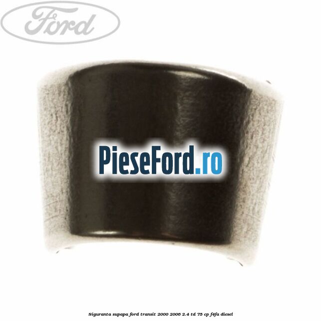 Siguranta supapa Ford Transit 2000-2006 2.4 TD 75 cp F4FA diesel